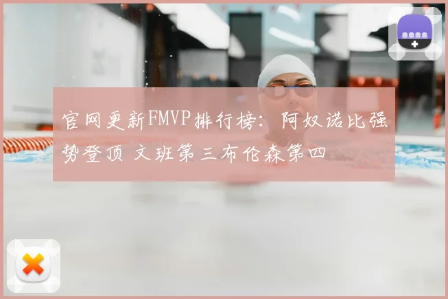 官网更新FMVP排行榜:阿奴诺比强势登顶 文班第三布伦森第四