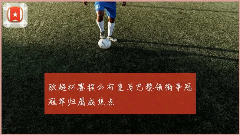 欧超杯赛程公布皇马巴黎领衔争冠冠军归属成焦点