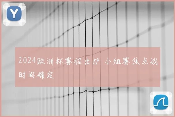 2024欧洲杯赛程出炉 小组赛焦点战时间确定