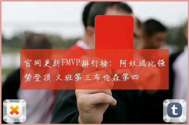 官网更新FMVP排行榜:阿奴诺比强势登顶 文班第三布伦森第四