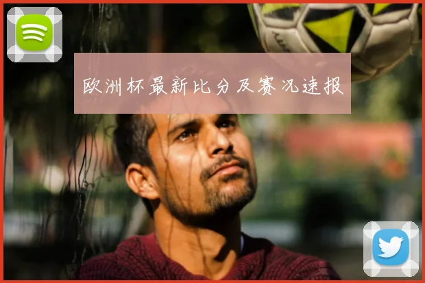 欧洲杯最新比分及赛况速报
