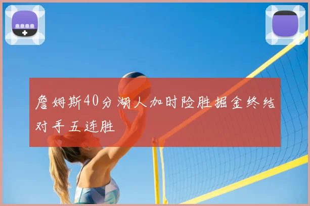 詹姆斯40分湖人加时险胜掘金终结对手五连胜
