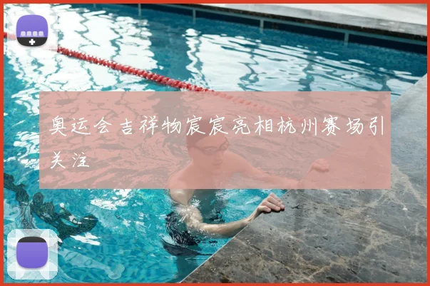 奥运会吉祥物宸宸亮相杭州赛场引关注