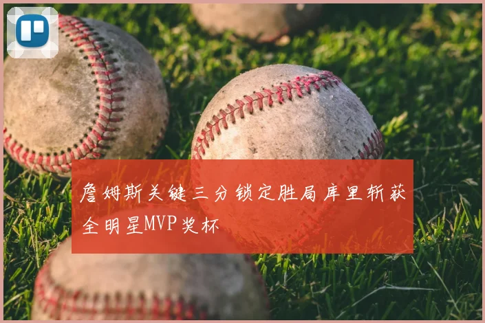 詹姆斯关键三分锁定胜局库里斩获全明星MVP奖杯