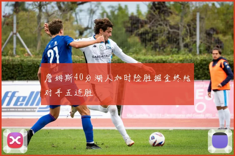 詹姆斯40分湖人加时险胜掘金终结对手五连胜