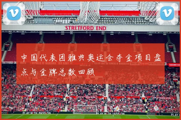 中国代表团雅典奥运会夺金项目盘点与金牌总数回顾