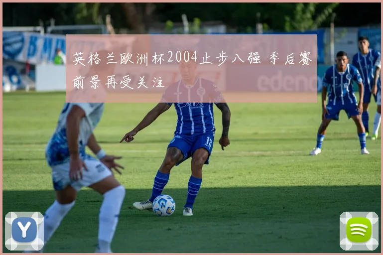 英格兰欧洲杯2004止步八强 季后赛前景再受关注