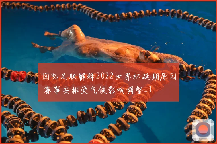 国际足联解释2022世界杯延期原因 赛事安排受气候影响调整_1