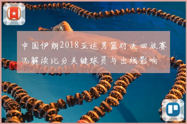 中国伊朗2018亚运男篮对决回放赛况解读比分关键球员与出线影响
