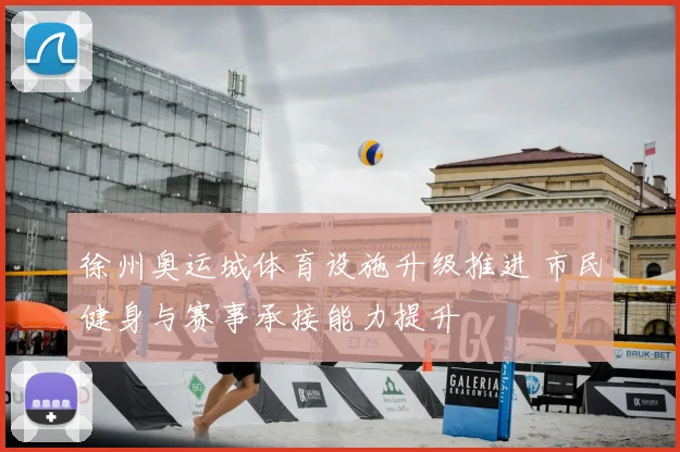 徐州奥运城体育设施升级推进 市民健身与赛事承接能力提升