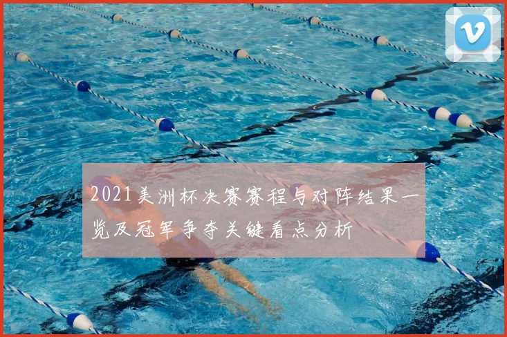 2021美洲杯决赛赛程与对阵结果一览及冠军争夺关键看点分析