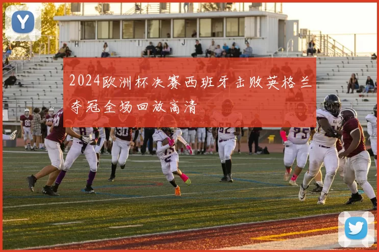 2024欧洲杯决赛西班牙击败英格兰夺冠全场回放高清