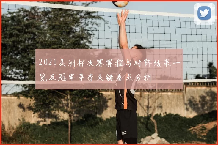 2021美洲杯决赛赛程与对阵结果一览及冠军争夺关键看点分析