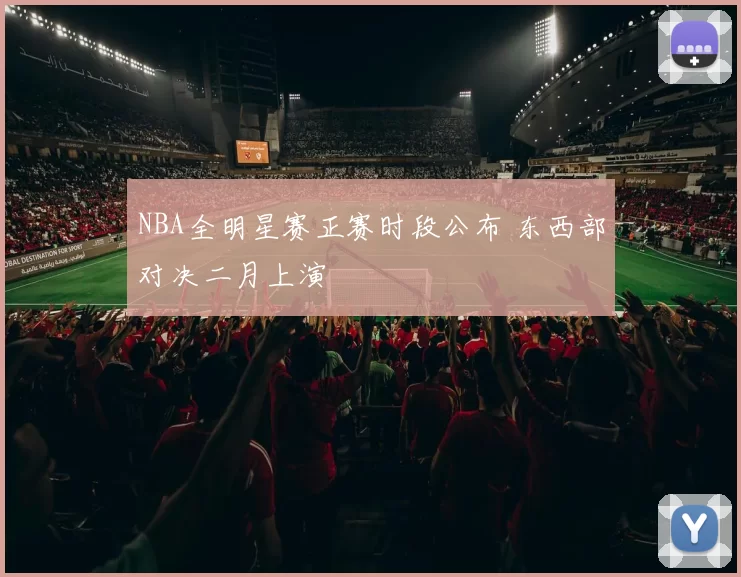 NBA全明星赛正赛时段公布 东西部对决二月上演