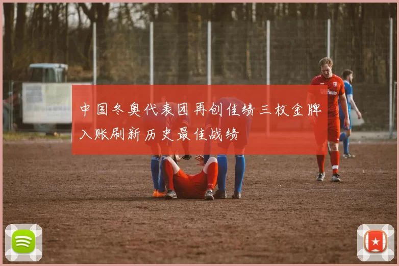 中国冬奥代表团再创佳绩三枚金牌入账刷新历史最佳战绩