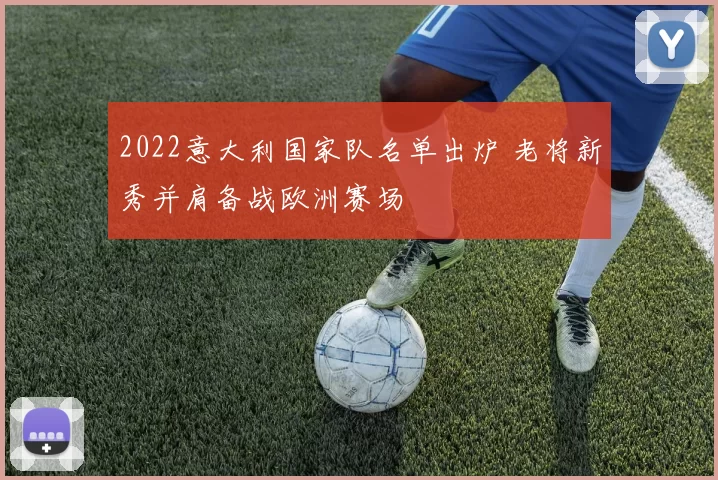 2022意大利国家队名单出炉 老将新秀并肩备战欧洲赛场