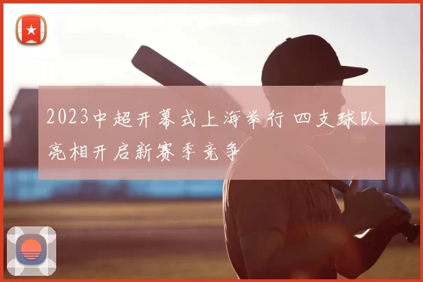 2023中超开幕式上海举行 四支球队亮相开启新赛季竞争