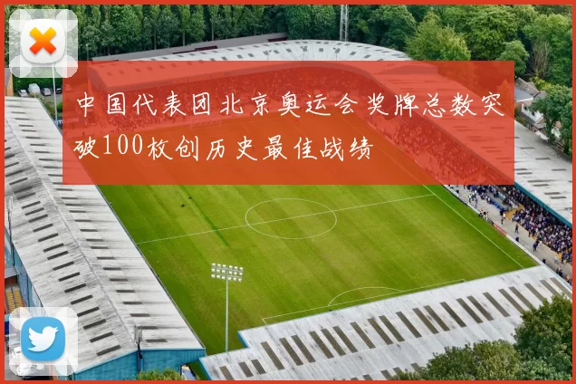 中国代表团北京奥运会奖牌总数突破100枚创历史最佳战绩