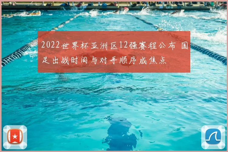 2022世界杯亚洲区12强赛程公布 国足出战时间与对手顺序成焦点