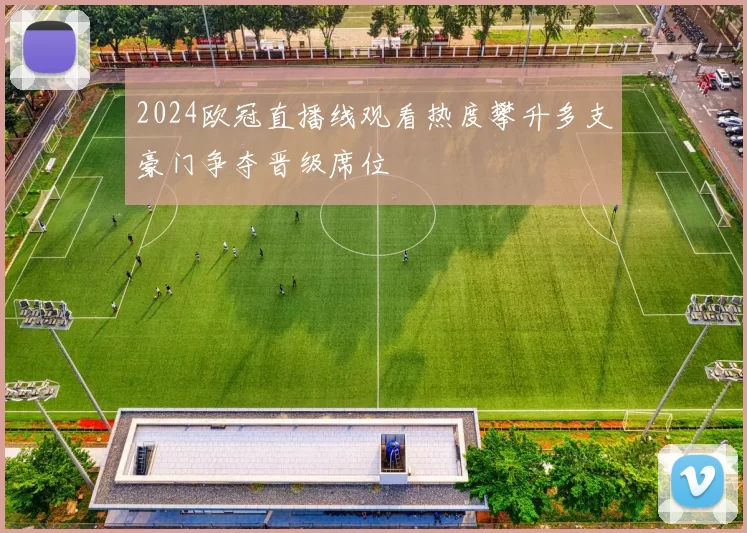 2024欧冠直播线观看热度攀升多支豪门争夺晋级席位