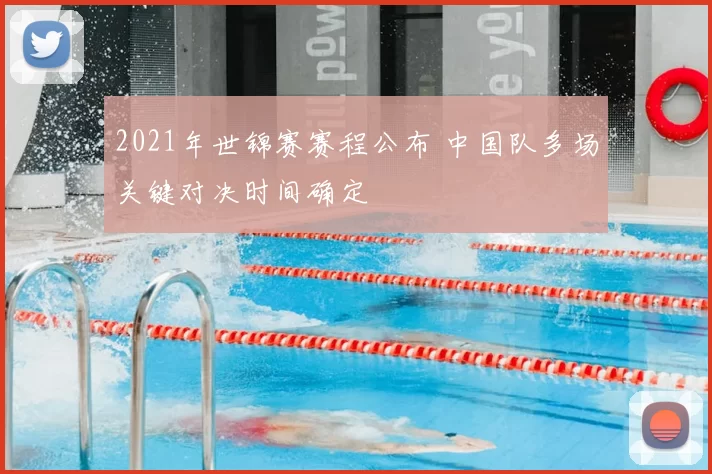 2021年世锦赛赛程公布 中国队多场关键对决时间确定
