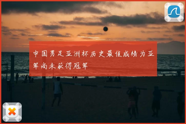 中国男足亚洲杯历史最佳成绩为亚军尚未获得冠军