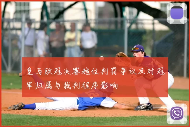 皇马欧冠决赛越位判罚争议及对冠军归属与裁判程序影响
