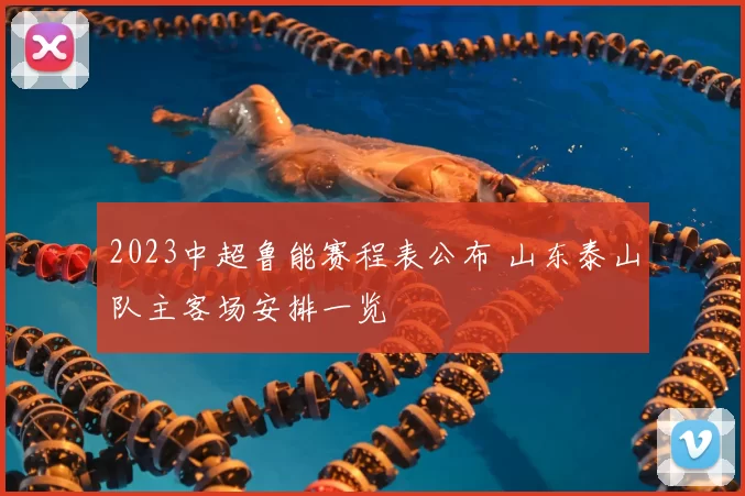 2023中超鲁能赛程表公布 山东泰山队主客场安排一览