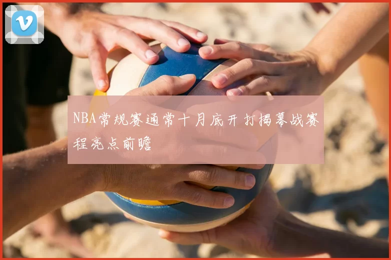 NBA常规赛通常十月底开打揭幕战赛程亮点前瞻