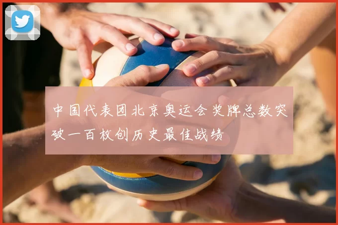 中国代表团北京奥运会奖牌总数突破一百枚创历史最佳战绩