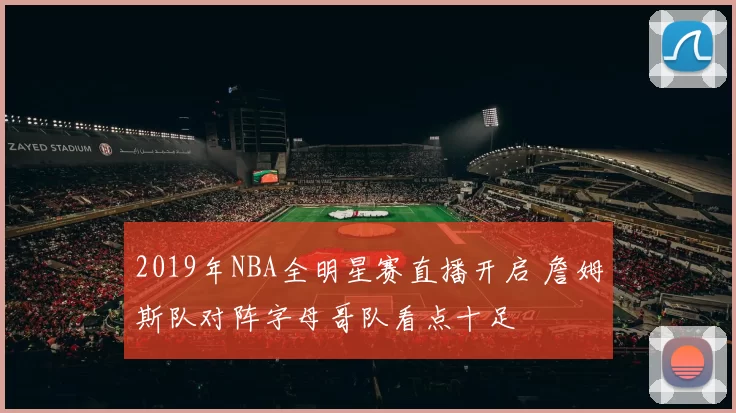 2019年NBA全明星赛直播开启 詹姆斯队对阵字母哥队看点十足