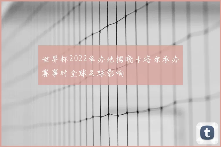世界杯2022举办地揭晓卡塔尔承办赛事对全球足球影响