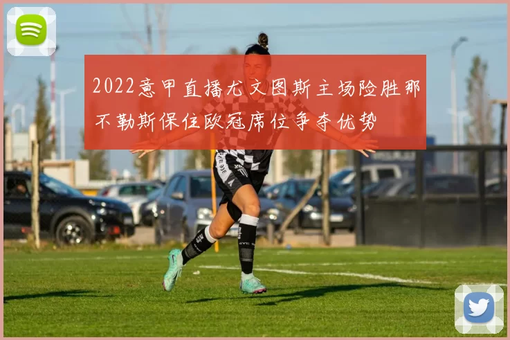 2022意甲直播尤文图斯主场险胜那不勒斯保住欧冠席位争夺优势