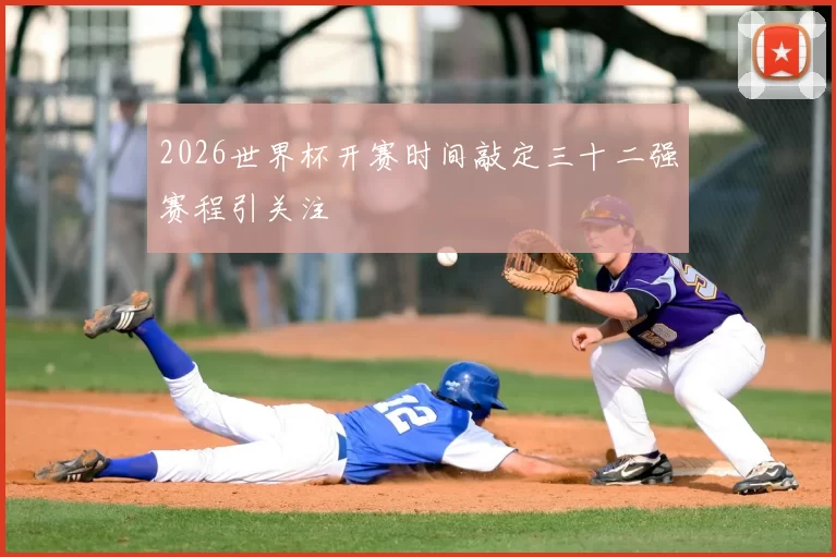 2026世界杯开赛时间敲定三十二强赛程引关注