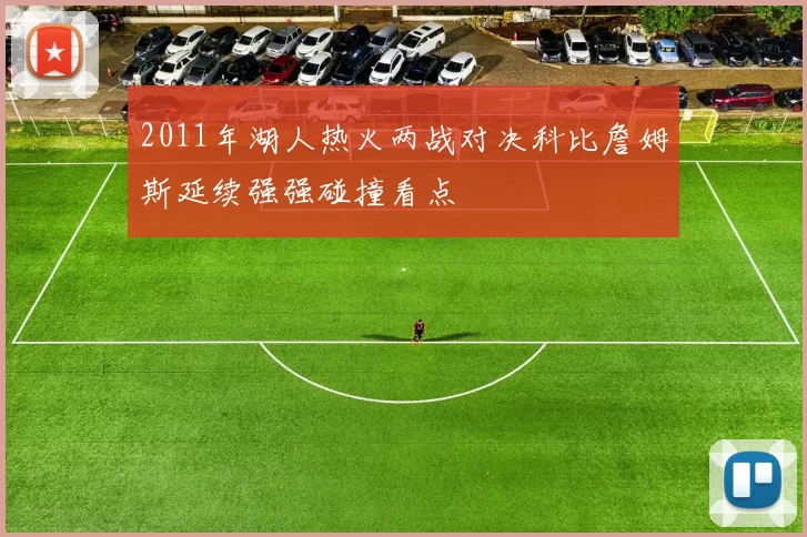 2011年湖人热火两战对决科比詹姆斯延续强强碰撞看点