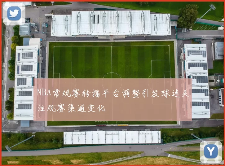 NBA常规赛转播平台调整引发球迷关注观赛渠道变化