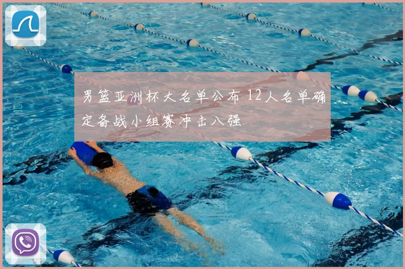 男篮亚洲杯大名单公布 12人名单确定备战小组赛冲击八强