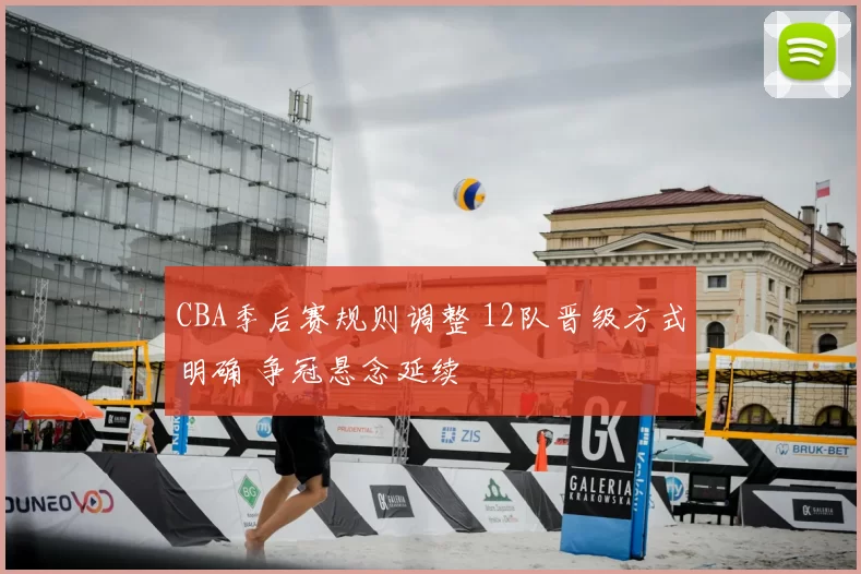 CBA季后赛规则调整 12队晋级方式明确 争冠悬念延续