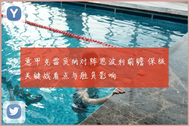 意甲克雷莫纳对阵恩波利前瞻 保级关键战看点与胜负影响