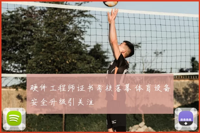 硬件工程师证书考核落幕 体育设备安全升级引关注