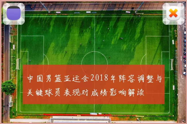 中国男篮亚运会2018年阵容调整与关键球员表现对成绩影响解读