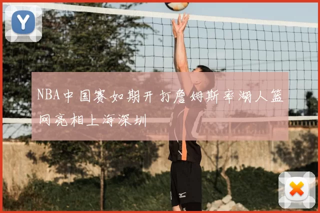 NBA中国赛如期开打詹姆斯率湖人篮网亮相上海深圳
