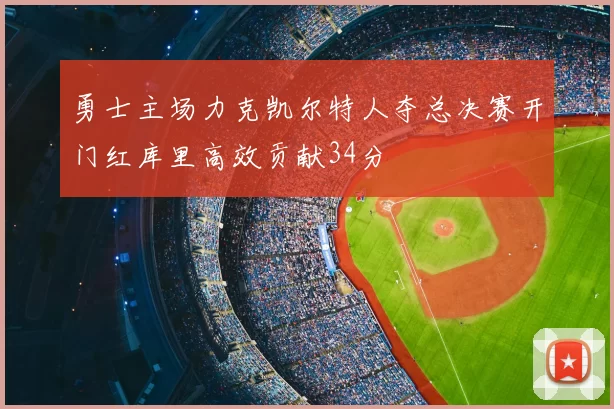 勇士主场力克凯尔特人夺总决赛开门红库里高效贡献34分
