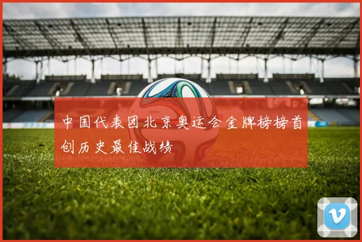 中国代表团北京奥运会金牌榜榜首创历史最佳战绩