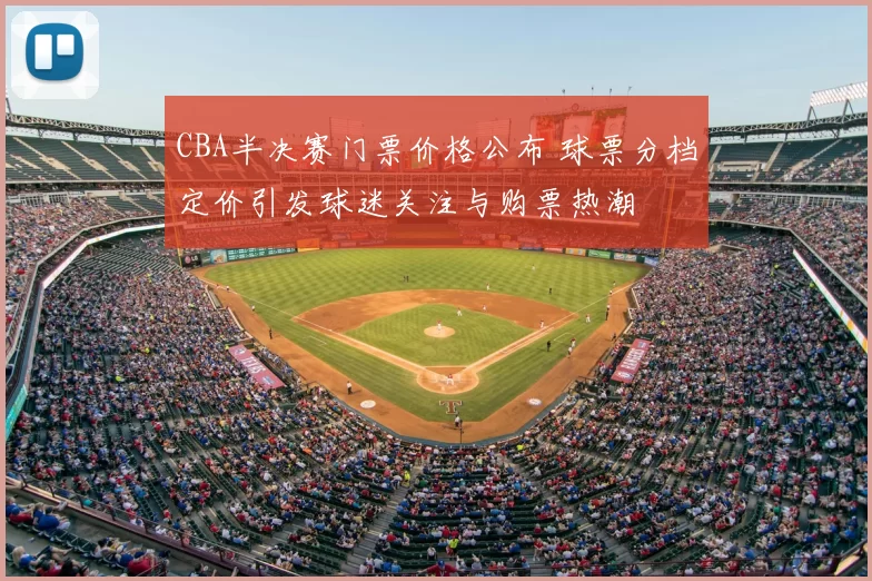 CBA半决赛门票价格公布 球票分档定价引发球迷关注与购票热潮