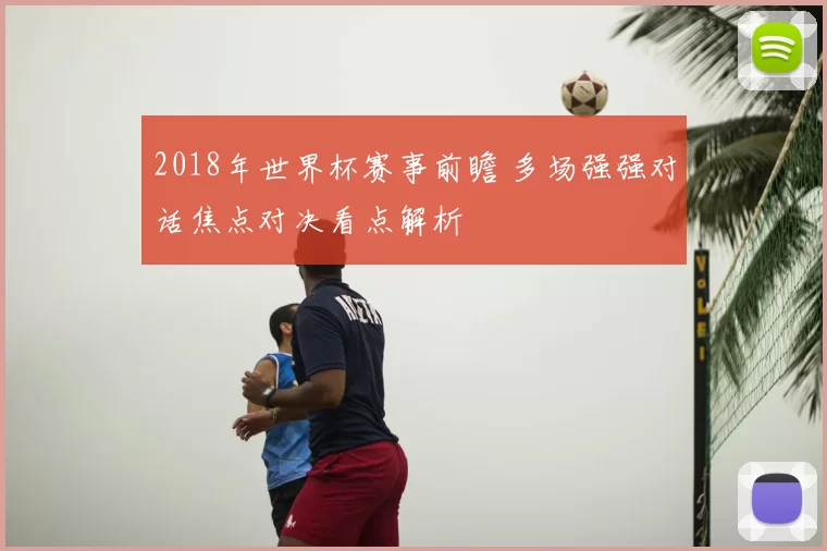2018年世界杯赛事前瞻 多场强强对话焦点对决看点解析
