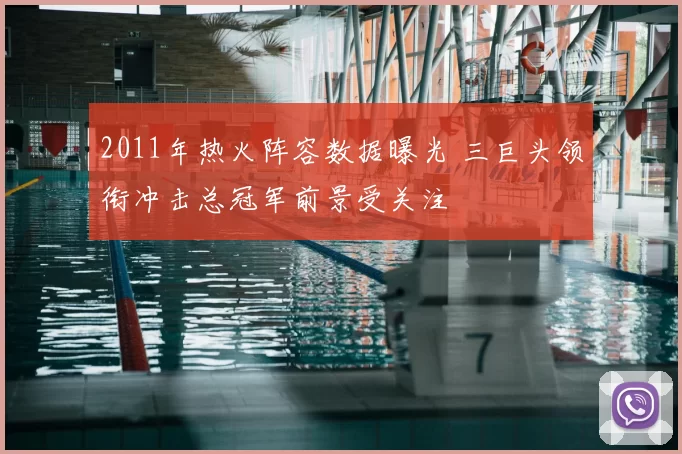 2011年热火阵容数据曝光 三巨头领衔冲击总冠军前景受关注