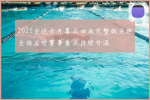 2025全运会开幕式回放完整版点燃全场后续赛事看点持续升温