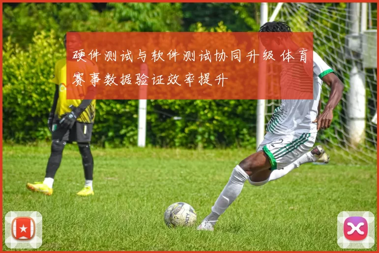 硬件测试与软件测试协同升级 体育赛事数据验证效率提升