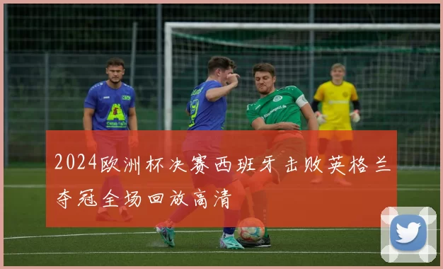 2024欧洲杯决赛西班牙击败英格兰夺冠全场回放高清